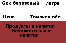 Сок березовый 1.5литра  › Цена ­ 100 - Томская обл. Продукты и напитки » Безалкогольные напитки   